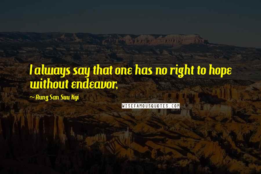 Aung San Suu Kyi Quotes: I always say that one has no right to hope without endeavor,