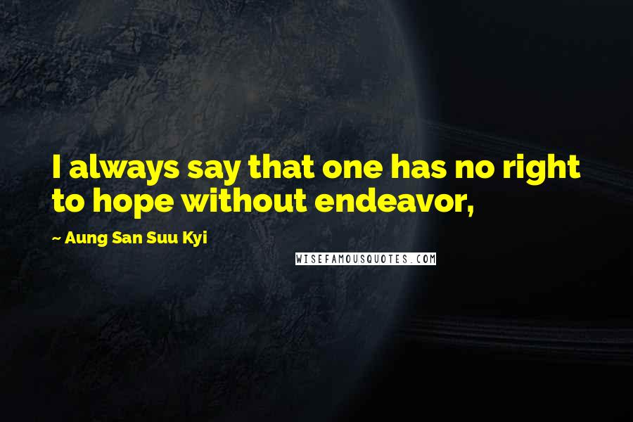 Aung San Suu Kyi Quotes: I always say that one has no right to hope without endeavor,