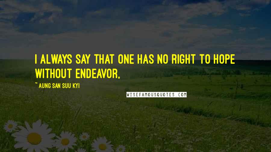 Aung San Suu Kyi Quotes: I always say that one has no right to hope without endeavor,