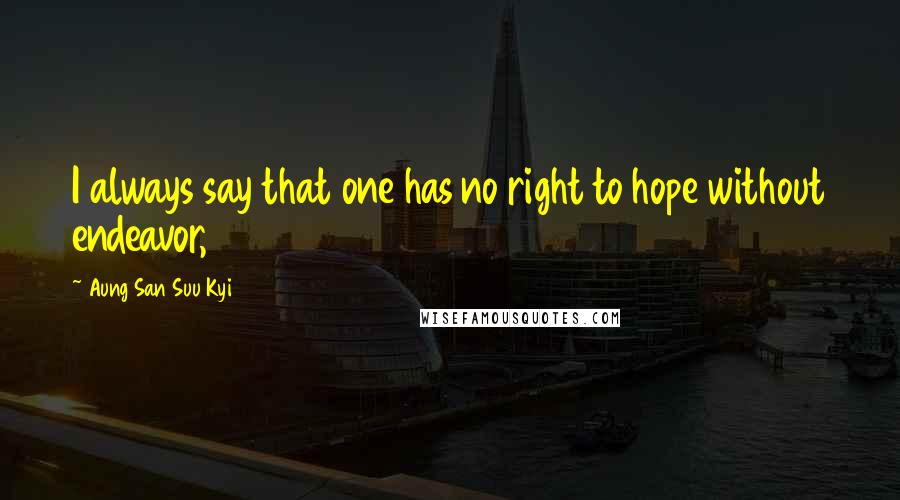 Aung San Suu Kyi Quotes: I always say that one has no right to hope without endeavor,