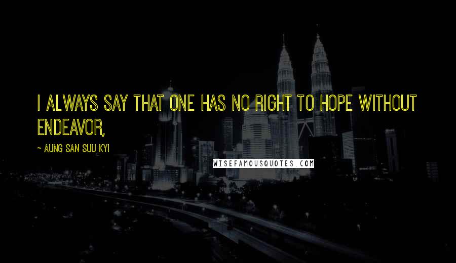 Aung San Suu Kyi Quotes: I always say that one has no right to hope without endeavor,