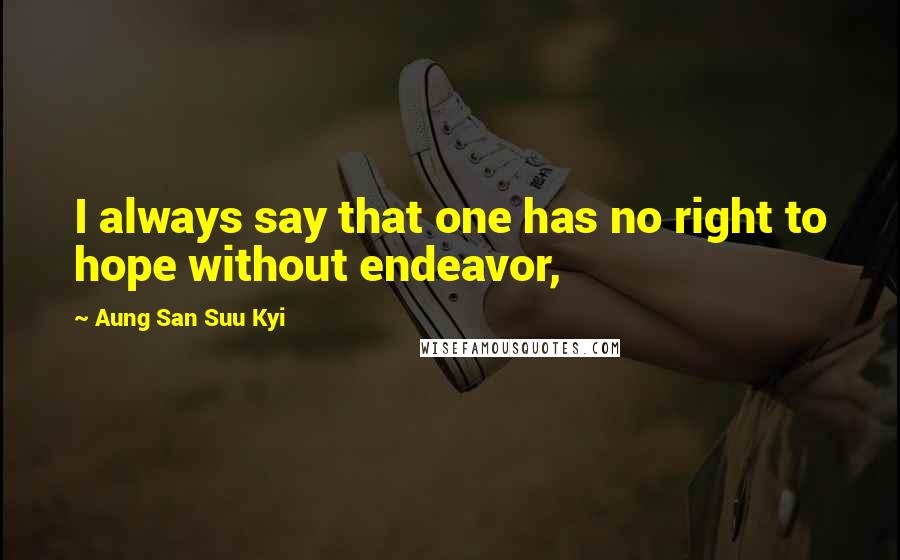 Aung San Suu Kyi Quotes: I always say that one has no right to hope without endeavor,