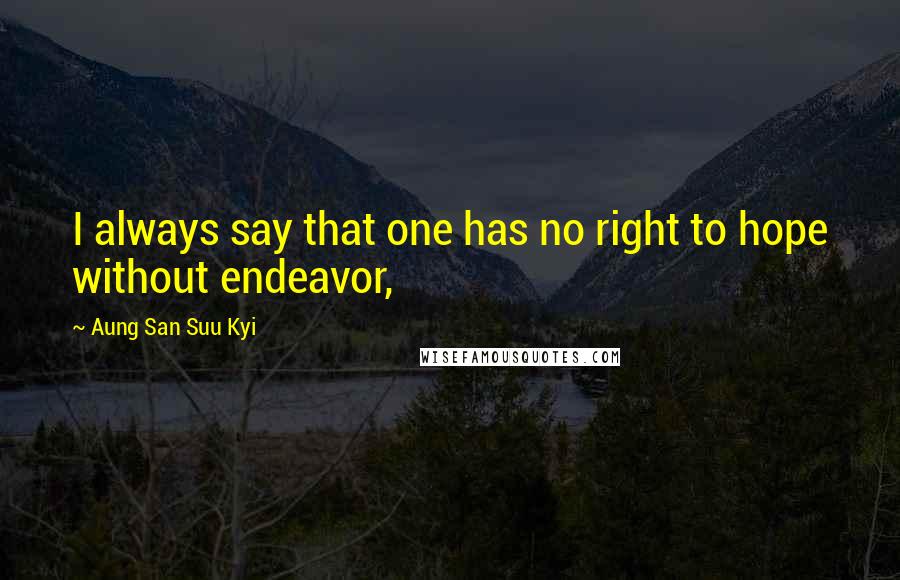 Aung San Suu Kyi Quotes: I always say that one has no right to hope without endeavor,