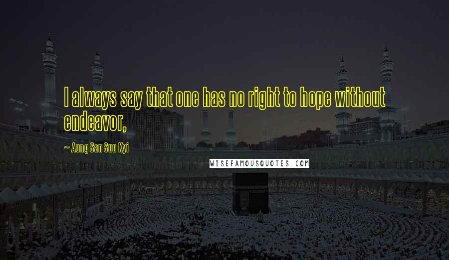 Aung San Suu Kyi Quotes: I always say that one has no right to hope without endeavor,