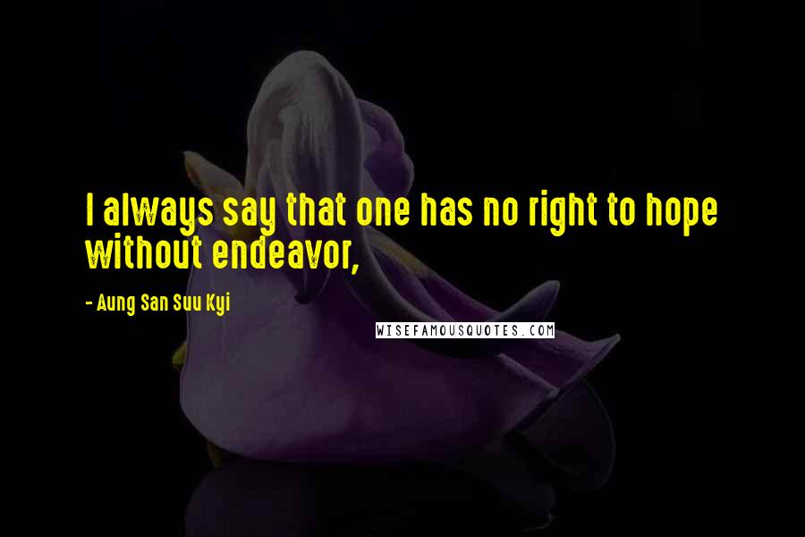 Aung San Suu Kyi Quotes: I always say that one has no right to hope without endeavor,