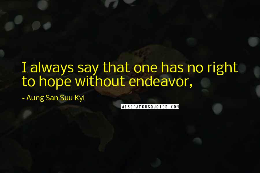 Aung San Suu Kyi Quotes: I always say that one has no right to hope without endeavor,