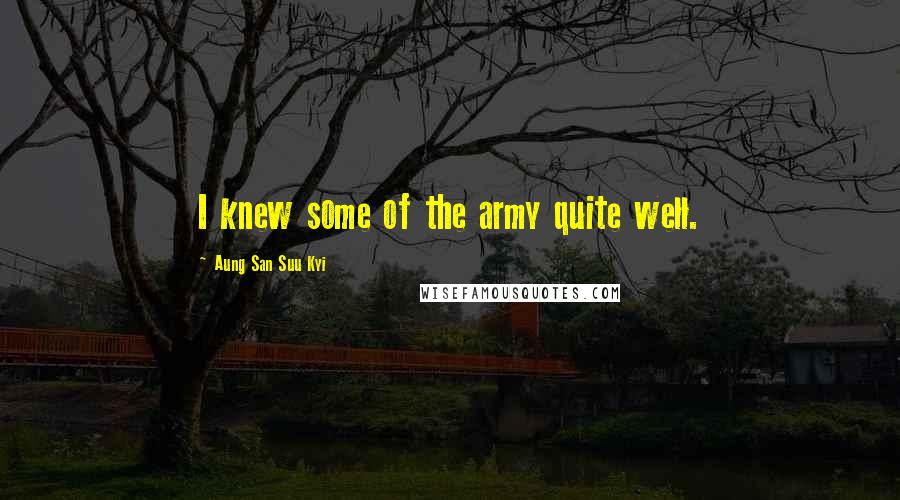 Aung San Suu Kyi Quotes: I knew some of the army quite well.