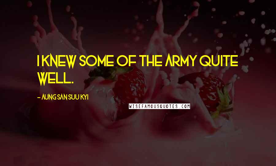 Aung San Suu Kyi Quotes: I knew some of the army quite well.