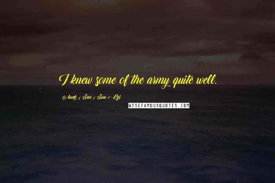 Aung San Suu Kyi Quotes: I knew some of the army quite well.