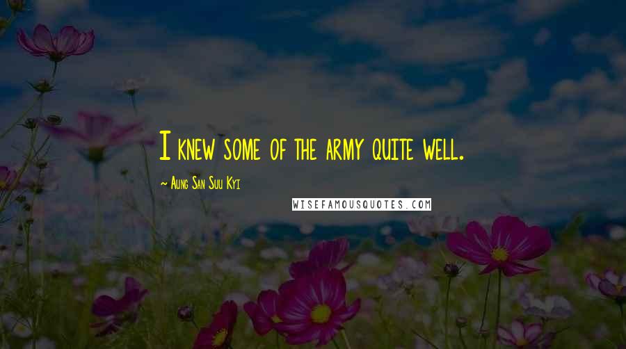 Aung San Suu Kyi Quotes: I knew some of the army quite well.