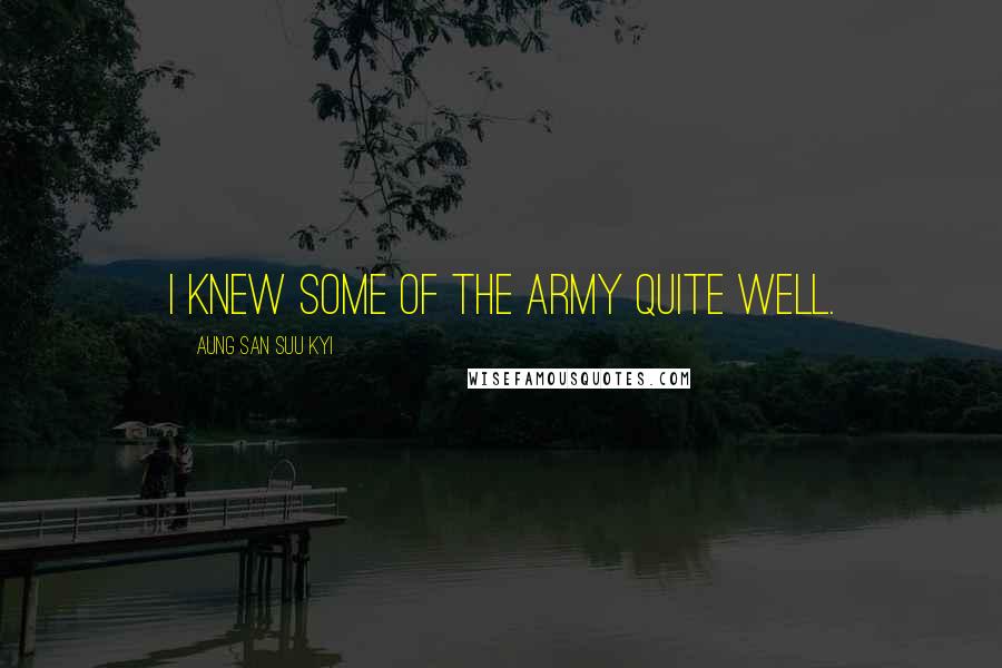 Aung San Suu Kyi Quotes: I knew some of the army quite well.