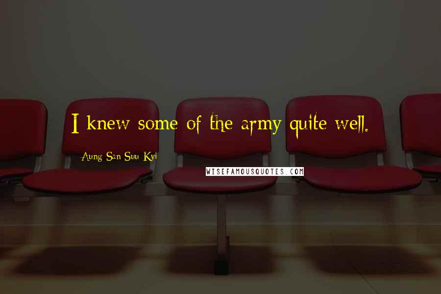 Aung San Suu Kyi Quotes: I knew some of the army quite well.