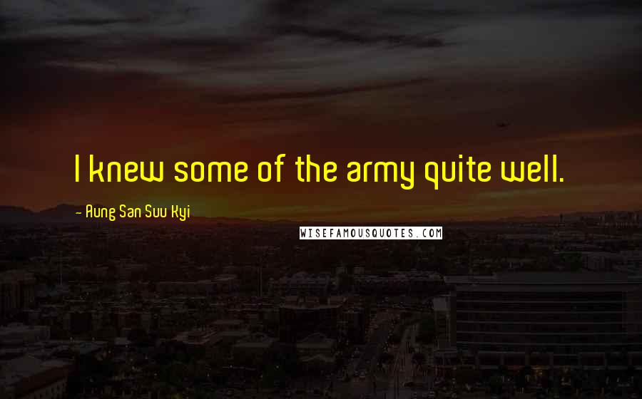 Aung San Suu Kyi Quotes: I knew some of the army quite well.