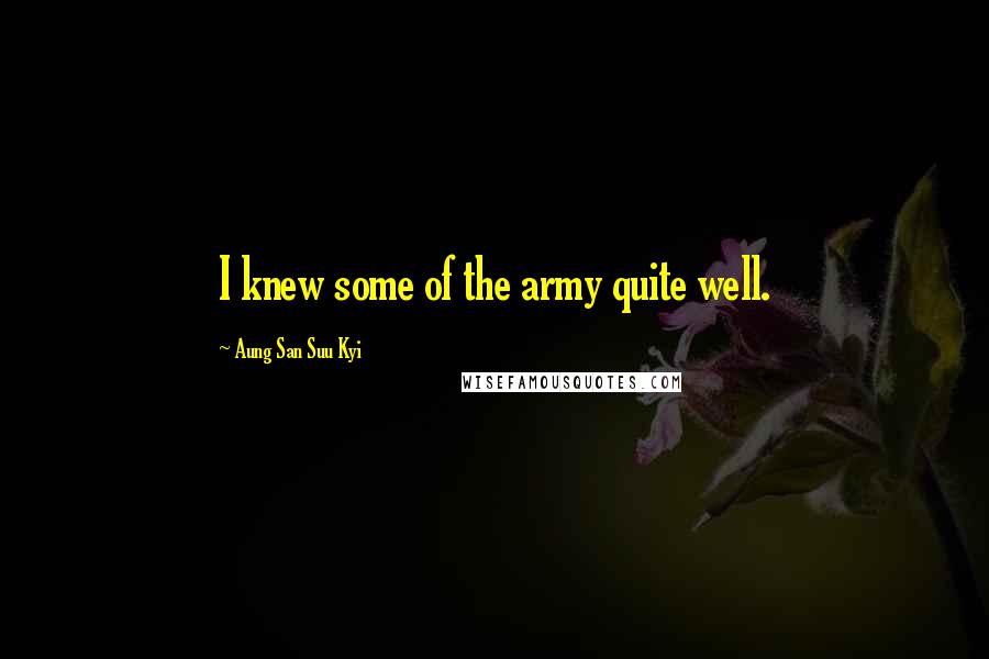 Aung San Suu Kyi Quotes: I knew some of the army quite well.