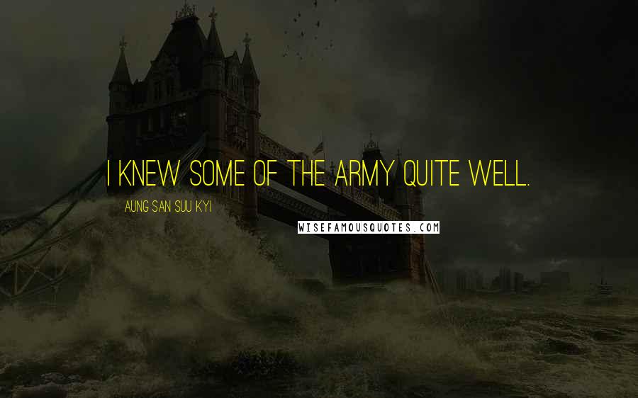 Aung San Suu Kyi Quotes: I knew some of the army quite well.