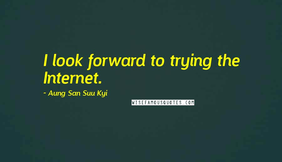 Aung San Suu Kyi Quotes: I look forward to trying the Internet.