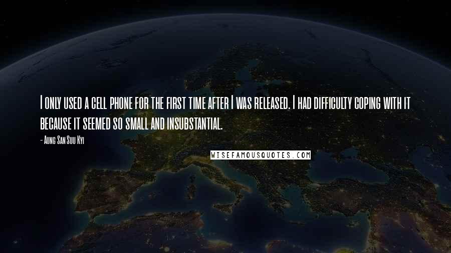 Aung San Suu Kyi Quotes: I only used a cell phone for the first time after I was released. I had difficulty coping with it because it seemed so small and insubstantial.