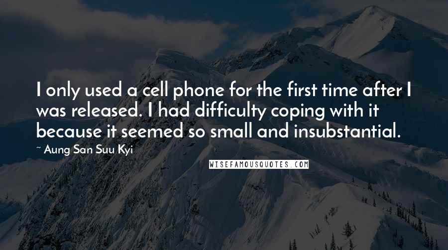 Aung San Suu Kyi Quotes: I only used a cell phone for the first time after I was released. I had difficulty coping with it because it seemed so small and insubstantial.