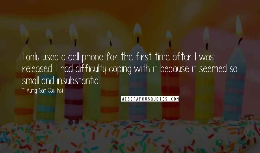 Aung San Suu Kyi Quotes: I only used a cell phone for the first time after I was released. I had difficulty coping with it because it seemed so small and insubstantial.