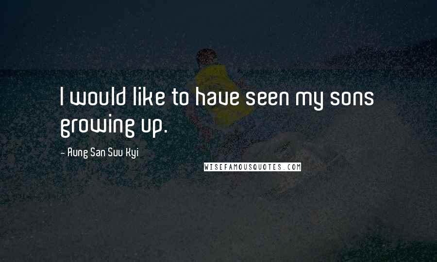 Aung San Suu Kyi Quotes: I would like to have seen my sons growing up.