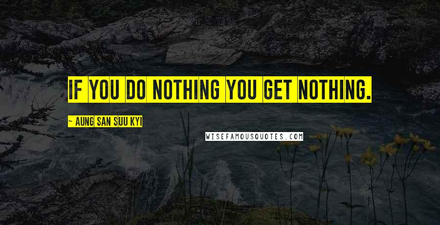 Aung San Suu Kyi Quotes: If you do nothing you get nothing.