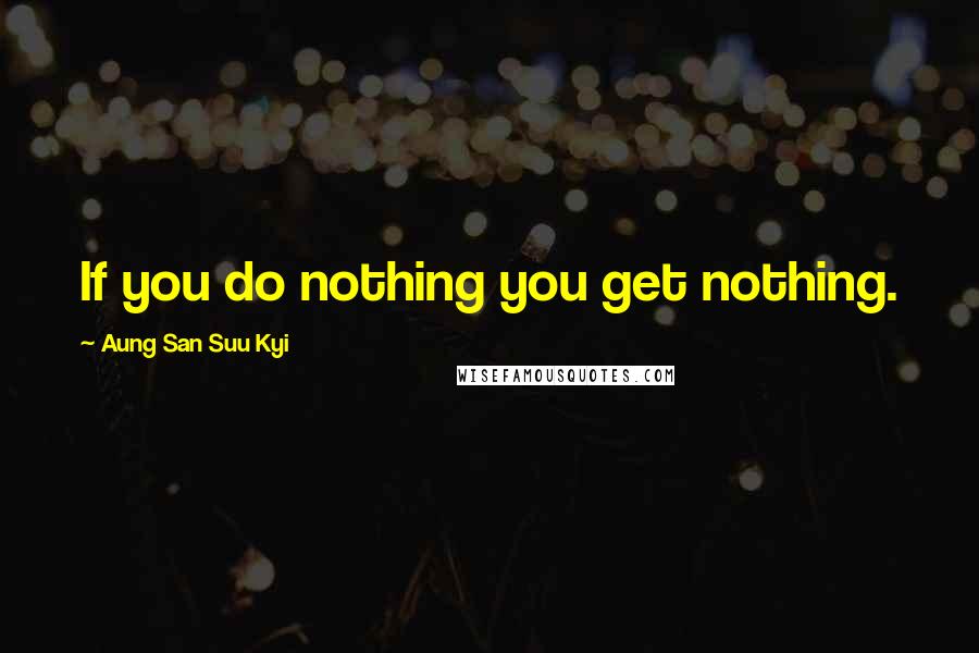 Aung San Suu Kyi Quotes: If you do nothing you get nothing.
