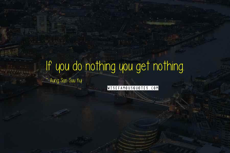 Aung San Suu Kyi Quotes: If you do nothing you get nothing.
