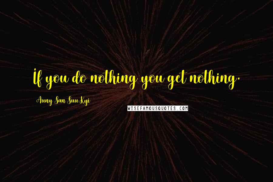 Aung San Suu Kyi Quotes: If you do nothing you get nothing.