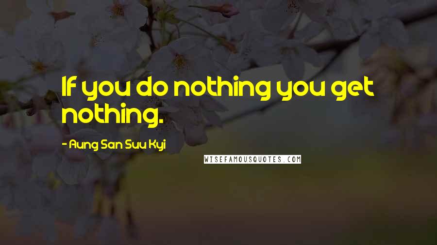 Aung San Suu Kyi Quotes: If you do nothing you get nothing.