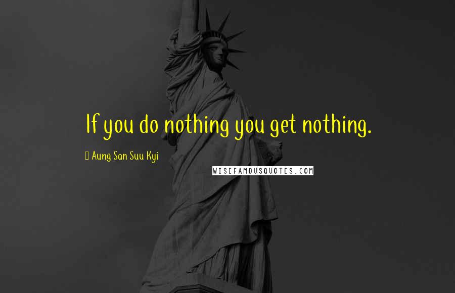 Aung San Suu Kyi Quotes: If you do nothing you get nothing.