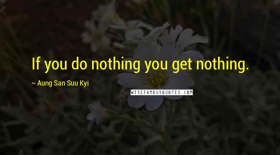 Aung San Suu Kyi Quotes: If you do nothing you get nothing.