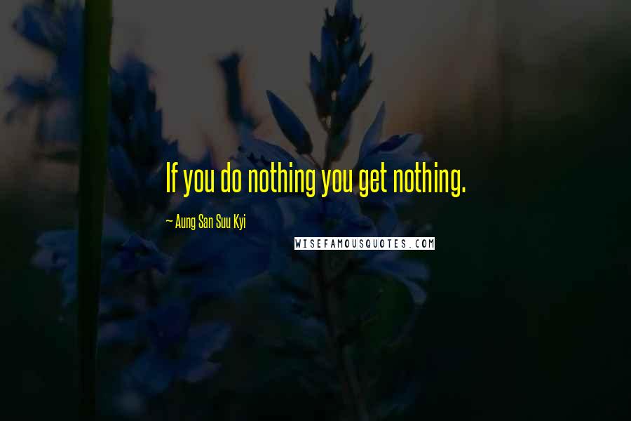 Aung San Suu Kyi Quotes: If you do nothing you get nothing.