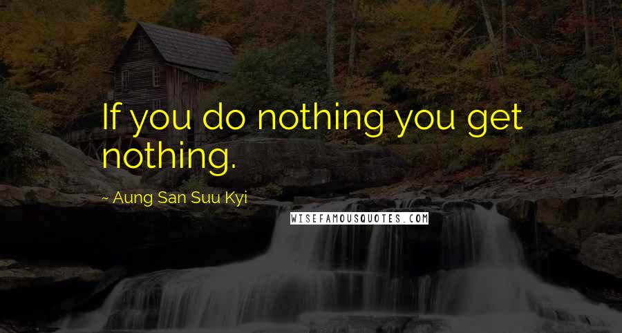 Aung San Suu Kyi Quotes: If you do nothing you get nothing.