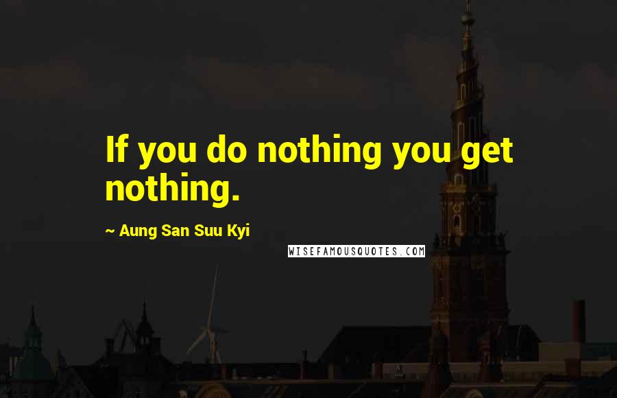 Aung San Suu Kyi Quotes: If you do nothing you get nothing.