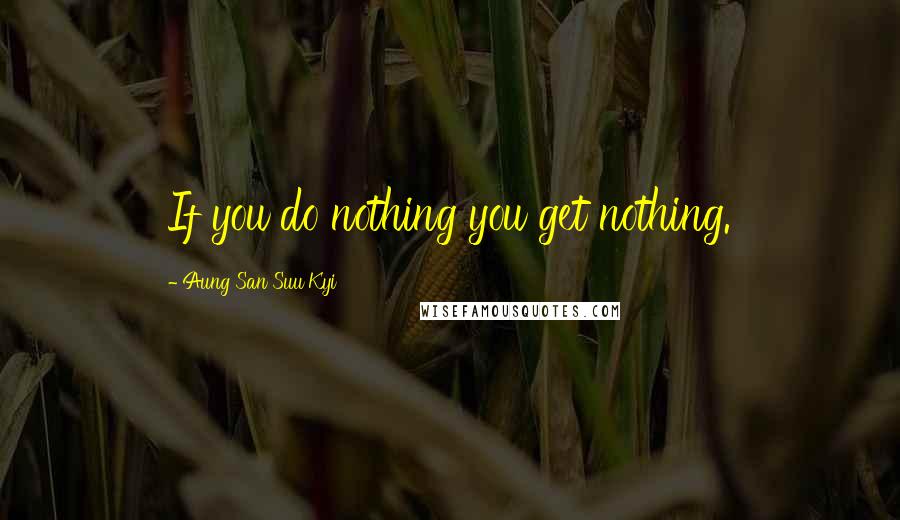 Aung San Suu Kyi Quotes: If you do nothing you get nothing.