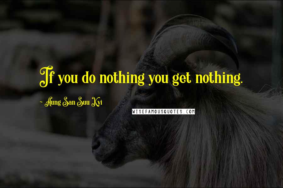 Aung San Suu Kyi Quotes: If you do nothing you get nothing.