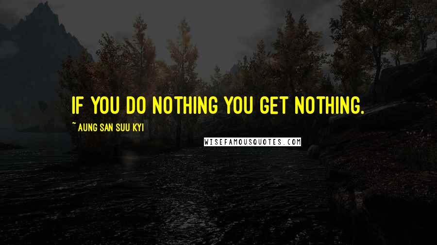 Aung San Suu Kyi Quotes: If you do nothing you get nothing.