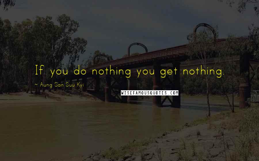 Aung San Suu Kyi Quotes: If you do nothing you get nothing.