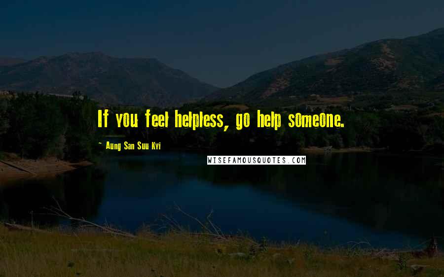 Aung San Suu Kyi Quotes: If you feel helpless, go help someone.