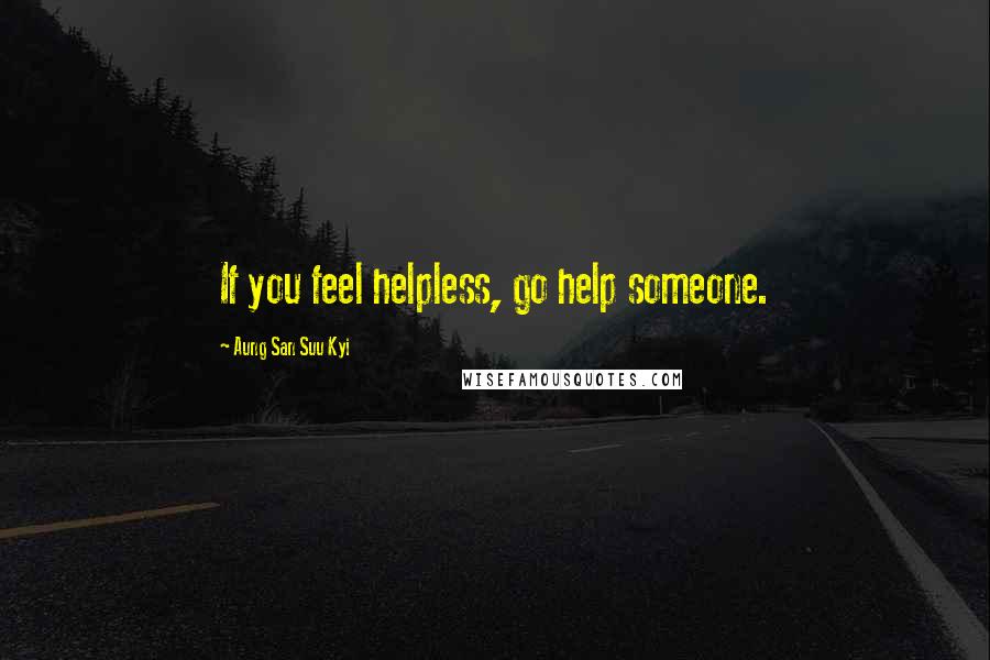 Aung San Suu Kyi Quotes: If you feel helpless, go help someone.