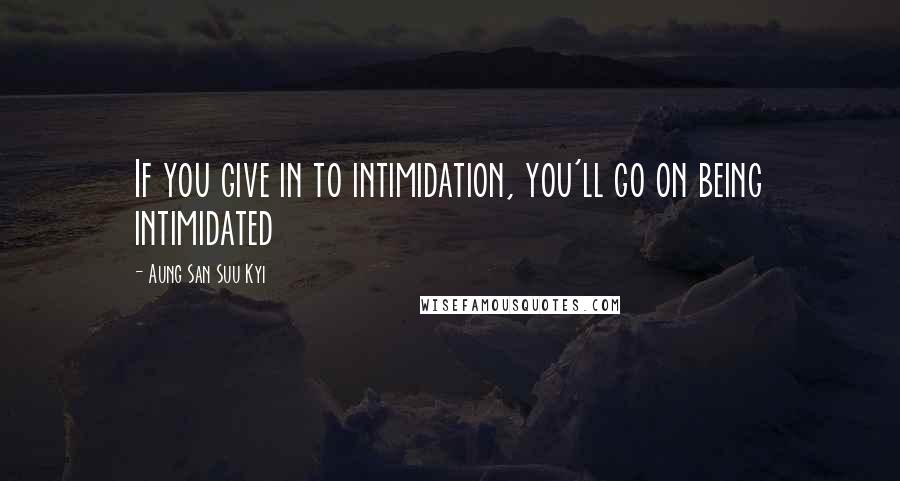Aung San Suu Kyi Quotes: If you give in to intimidation, you'll go on being intimidated