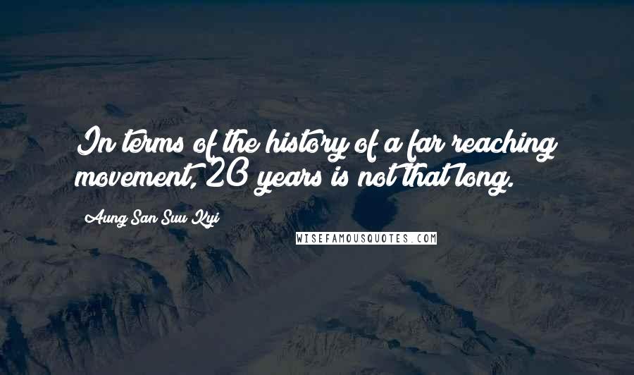 Aung San Suu Kyi Quotes: In terms of the history of a far reaching movement, 20 years is not that long.
