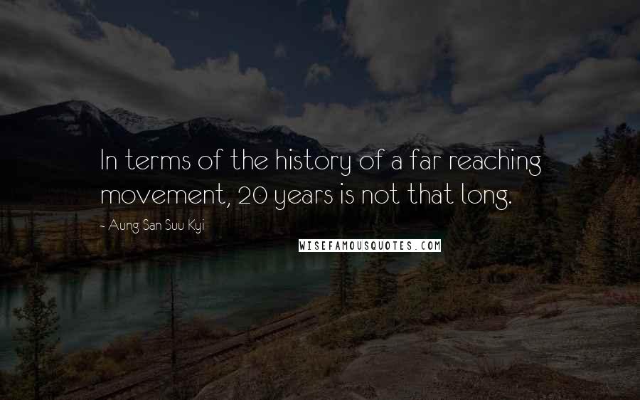 Aung San Suu Kyi Quotes: In terms of the history of a far reaching movement, 20 years is not that long.