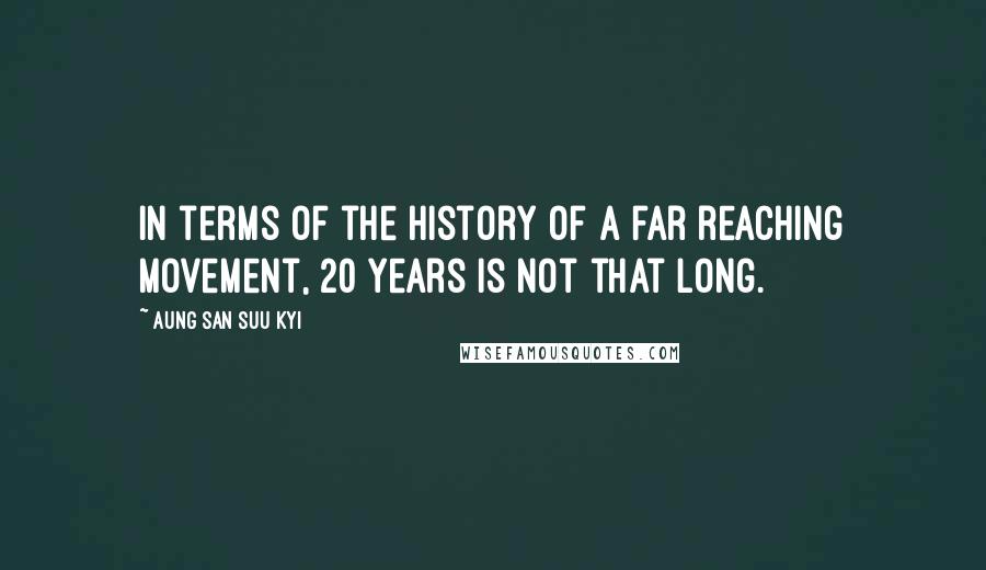 Aung San Suu Kyi Quotes: In terms of the history of a far reaching movement, 20 years is not that long.