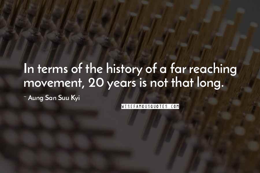 Aung San Suu Kyi Quotes: In terms of the history of a far reaching movement, 20 years is not that long.