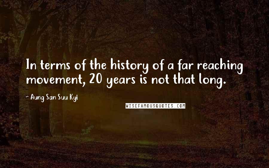 Aung San Suu Kyi Quotes: In terms of the history of a far reaching movement, 20 years is not that long.