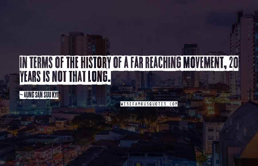 Aung San Suu Kyi Quotes: In terms of the history of a far reaching movement, 20 years is not that long.