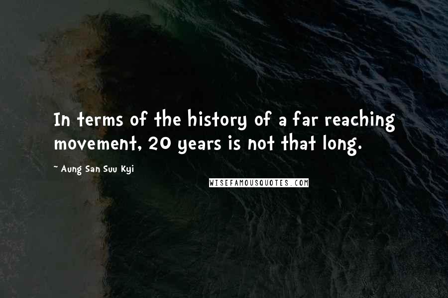 Aung San Suu Kyi Quotes: In terms of the history of a far reaching movement, 20 years is not that long.