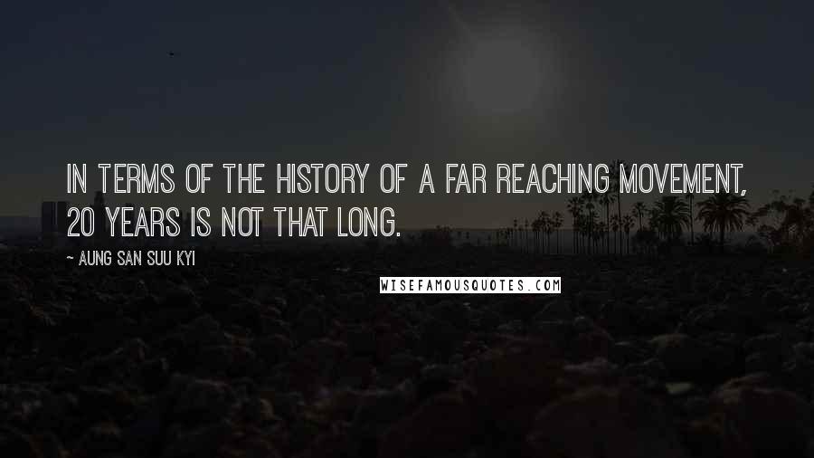 Aung San Suu Kyi Quotes: In terms of the history of a far reaching movement, 20 years is not that long.