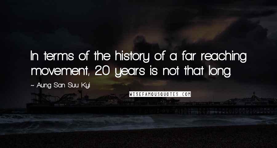 Aung San Suu Kyi Quotes: In terms of the history of a far reaching movement, 20 years is not that long.